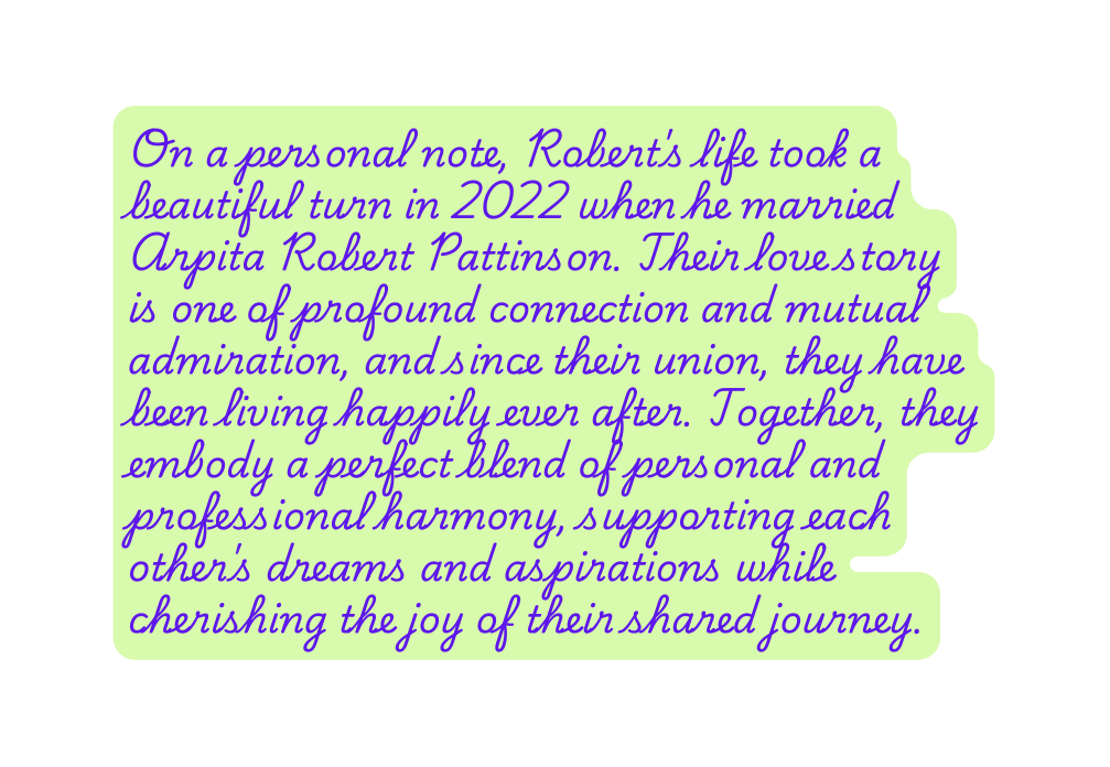 On a personal note Robert s life took a beautiful turn in 2022 when he married Arpita Robert Pattinson Their love story is one of profound connection and mutual admiration and since their union they have been living happily ever after Together they embody a perfect blend of personal and professional harmony supporting each other s dreams and aspirations while cherishing the joy of their shared journey